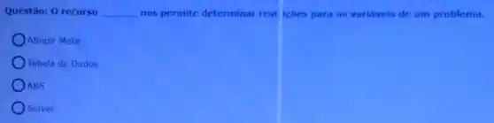 Questão: 0 recurso __ nos permite determinar rest icôes para as variáveis de um problema.
Atingir Meta
Tabela de Dados
OABS
Solver