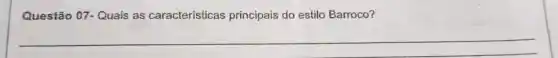 Questão 07-Quais as características principais do estilo Barroco?
__