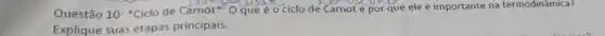 Questão 10: "Ciclo de Carnot". O que é - ciclo de Carnot e por que ele é importante na termodinâmica?
Explique suas etapas principais.