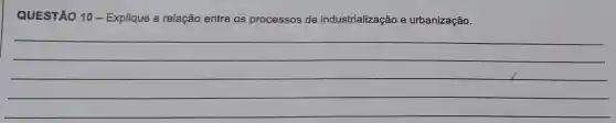 QUESTÃO 10 - Explique a relação entre os processos de industrialização e urbanização.
__