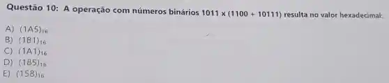 Questão 10 : A operação com números binários
1011times (1100+10111) resulta no valor hexadecimal:
A) (1A5)_(16)
B) (181)_(16)
C) (1A1)_(16)
D) (185)_(16)
E) (158)_(16)