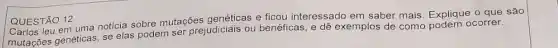 QUESTÃO 12 QUESTÃO 12 uma noticia sobre mutações genéticas e ficou interessado em sabel mais. Explique o que são
mutações genéticas, se elas podem ser prejudiciais ou benéficas, e dê exemplos de como podem ocorrer.