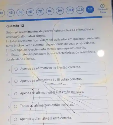 Questão 12
Sobre os revestimentos de pedras/naturais leia as afirmativas e
assinalka alternativa correta.
1-Estes revestimentos podem set aplicados em qualquer ambiente,
tanto intekno como externo dependendo de suas propriedades.
II-Este tipo de revestimento atende um requisito estético.
III - Estes materiais possuem boas características de resistência,
durabilidade e beleza.
Apenas as afirmativas Ie II estão corretas.
Apenas as aftemativas I e III estão corretas.
Apenas as estão corretas.
Todas as afirmativas estão carretas.
Apenas a afirmativa II está correta.