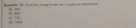 Questão 16-Quantos anagramas tem a palavra MORENA:
a) 280
b) 360
C) 720
d) 1400