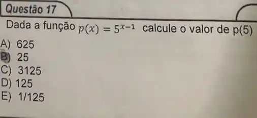 Questão 17
Dada a função p(x)=5^x-1 calcule o valor de p(5)
A) 625
B) 25
C) 3125
D) 125
E) 1/125