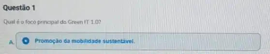 Questão 1
Qualé o foco principal do Green IT 1.0?
Promoção da mobilidade sustentável.