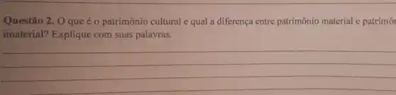 Questão 2. Oque é o patrimônio cultural e qual a diferença entre patrimônio material e patrimôl
imaterial? Explique com suas palavras.
__