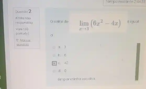 Questáo 2
valor de
lim _(xarrow 3)(6x^2-4x)
é igual
a:
a. 3
b. 6
c. 42
d. O