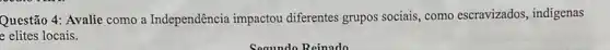 Questão 4: Avalie como a Independência impactou diferentes grupos sociais como escravizados indigenas
e elites locais.