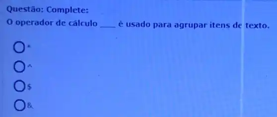 Questão: Complete:
0 operador de cálculo __ é usado para agrupar itens de texto.
A
 
8