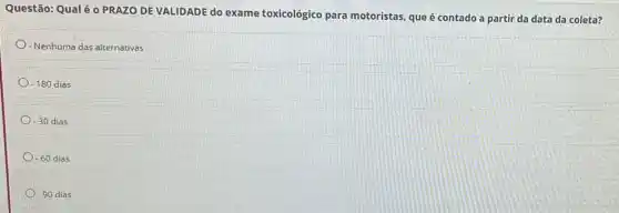 Questão: Qualé o PRAZO DE VALIDADE do exame toxicológico para motoristas que é contado a partir da data da coleta?
- Nenhuma das alternativas
-180 dias
-30 dias
-60 dias
-90 dias