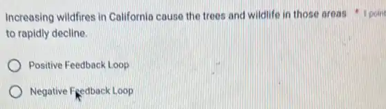 to rapidly decline.
Positive Feedback Loop
Negative Fgedback Loop
Increasing wildfires in Californio cause the trees and wildlife in those areas 1 point