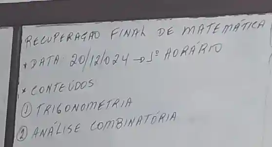 RECUPERAGAO FINAL DE MATEMATICA
* DATA: 20 / 12 / 024 arrow J^2 HORARTO
* CONTEUDOS:
(1) TRIGONOMETRIA
(2) ANÁLISE COMBINATÓRIA