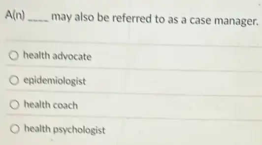 A(n) __ may also be referred to as a case manager.
health advocate
enidemiologist
health coach
health psychologist