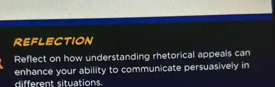 REFLECTION
Reflect on how understanding rhetorica I appeals can
enhance your ability to communicate persuasively in
different situations.