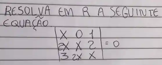 RESOLVA EM R A SEGUINTE EQUACÃO
[

|}(lll)
x & 0 & 1 
2 x & x & 2 
3 & 2 x & x
|=0

]