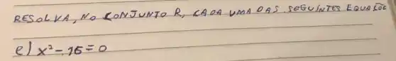 RESOLVA, NO CONJUNTO R, CADA UMA DAS SEGUINTES EQUAOS
e) x^2-16=0