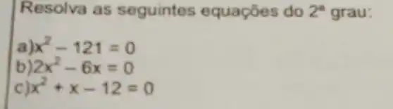 Resolva as s eguintes equaçōes do 2^2 grau:
x^2-121=0
2x^2-6x=0
x^2+x-12=0