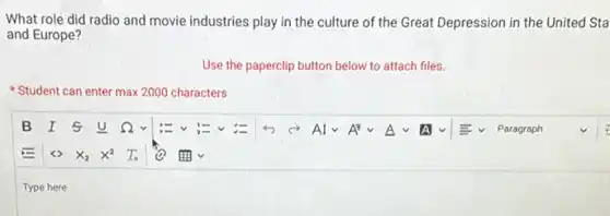 What role did radio and movie industries play in the culture of the Great Depression in the United Sta
and Europe?
Use the paperclip button below to attach files.
Student can enter max 2000 characters
Type here