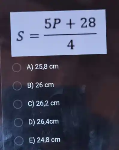 S=(5P+28)/(4)
A) 25,8 cm
B) 26 cm
C) 26,2 cm
D) 26,4cm
E) 24,8 cm