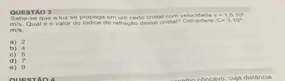 Sabe-se que a luz se propaga em um certo cristal com velocidade v=1,5cdot 10^8
m/s Qual é o valor do de refração desse cristal?
C=3.10^8
m/s
a) 2
b) 4
c) 5
d) 7
e) 9
QUESTÃO 3