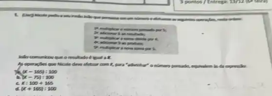 sau kmản không qua perconse em uns nimens
P. multiplear onimens persude por ,
D. multiplear a song children is;
prohibits,
someports.
kilo comunicou que o resultado 6 kond a
As operations que Nicrle deve efetuar com K,para "advicher
nlimero pantado, equividem les do expression.
(x-10y):100
(x-75):100
x=100+105
a (x+10B):100