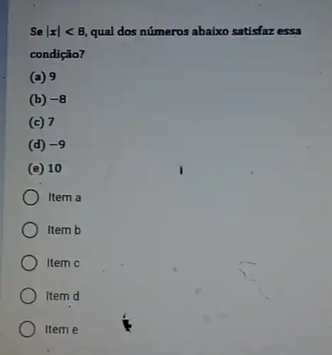 Se vert xvert lt 8 qual dos números abaixo satisfaz essa
condição?
(a) 9
(b) -8
(c) 7
(d) -9
(e) 10
Item a
Item b
Item c
Item d
Item e