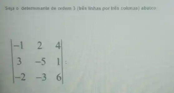 Seja 0 determinante de ordem 3 (três linhas por três colunas)abaixo:
vert } -1&2&4 3&-5&1 -2&-3&6 vert