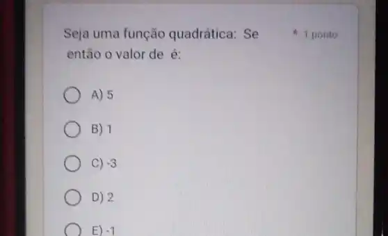 Seja uma função quadrática: Se
então o valor de é:
A) 5
B) 1
C) -3
D) 2
E) -1
1 ponto