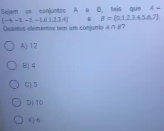 Sejam os conjuntos A e B. tais que A=
 -4,-3,-2,-1,0,1,2,3,4 	e B= 0,1,2,3,4,5,6,7 
Quantos elementos tem um conjunto Acap B
A) 12
B) 4
C) 5
D) 10
E) 6