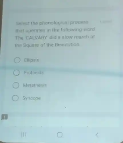 Select the phonological process
that operates in the following word
The CALVARY' did a slow march at
the Square of the Revolution
Ellipsis
Prothesis
Metathesis
Syncope
1 point