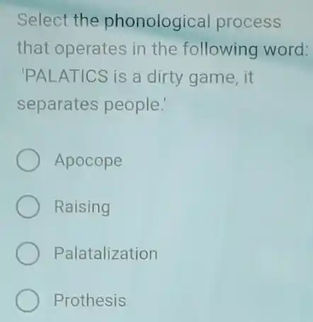 Select the phonological process
that operates in the following word:
'PALATICS is a dirty game, it
separates people:
Apocope
Raising
Palatalization
Prothesis