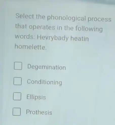 Select the phonological process
that operates in the following
words: Hevrybady heatin
homelette.
Degemination
Conditioning
Ellipsis
Prothesis