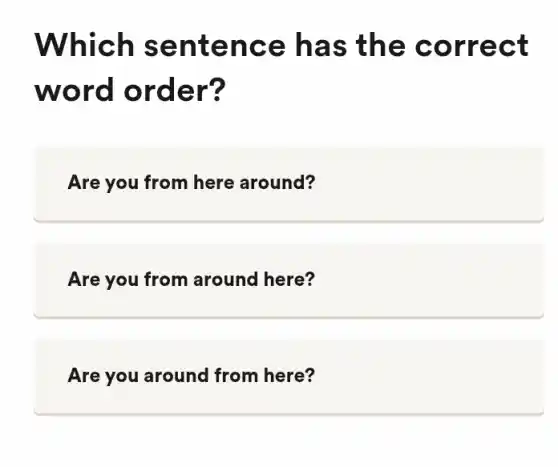 Which sen tenc e has the co rrect
word o rder?
Are you from here around?
Are you from around here?
Are you around from here?