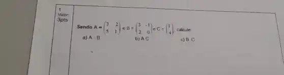 Send loA A=(} 3&2 5&1 ) , calcule:
a) A-B
b) AC
c) B C