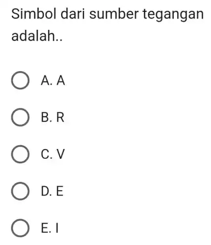 Simbo I dari s umbe r tegangan
adalah __
A. A
B. R
C. V
D. E
E. I