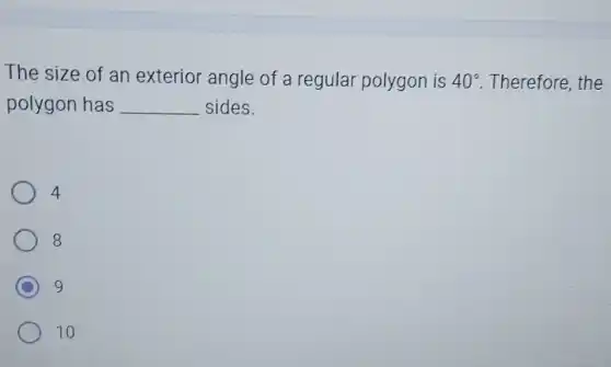 The size of an exterior angle of a regular polygon is 40^circ  Therefore, the
polygon has __ sides.
4
8
C 9
10