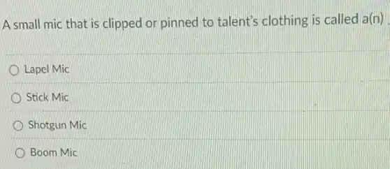 A small mic that is clipped or pinned to talent's clothing is called a(n)
Lapel Mic
Stick Mic
Shotgun Mic
Boom Mic