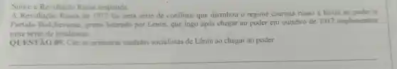 Sobre a Revolução Russa responda.
A Rev de onflitos que derr ubou o regime czaris sta russo e levou ao poder o
Partic grupo liderado por Lenin . que logo reader em outubro de 1917 implementou
uma série de mudancas.
QUESTÃO og Cue as primeiras medida socialistas c ao poder.
__