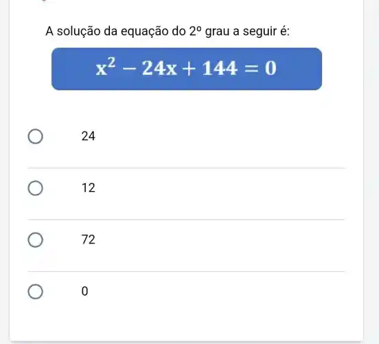 A solução da equação do 2^0 grau a seguir é:
x^2-24x+144=0
24
12
72
0