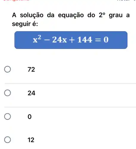 A solução da equação do 2^circ  grau a
seguir é:
x^2-24x+144=0
72
24
12