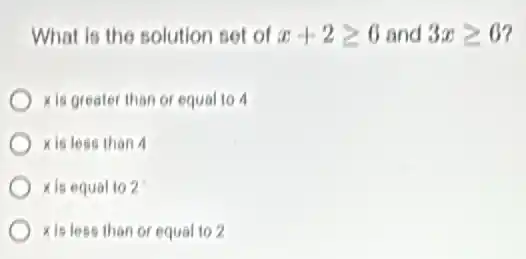 What is the solution set of x+2geqslant 6 and 3xgeqslant 6 7
xis greater than or equal 10 4
xis less than 4
xis equal to 2
xis less than or equal to 2