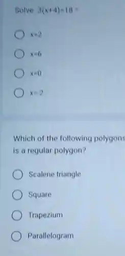 Solve 3(x+4)=18
x=2
x=6
x=0
x=-2
Which of the following polygon
is a regular polygon?
Scalene triangle
Square
Trapezium
Parallelogram