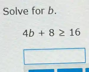 Solve for b.
4b+8geqslant 16
square