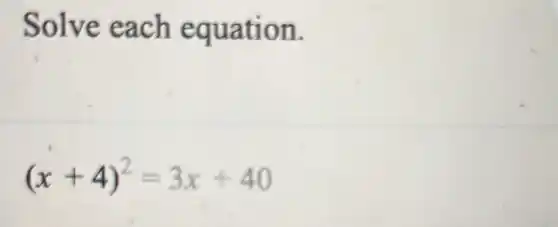 Solve each equation.
(x+4)^2=3x+40