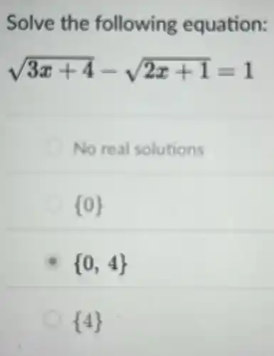 Solve the following equation:
sqrt (3x+4)-sqrt (2x+1)=1
No real solutions
 0 
 0,4 
 4