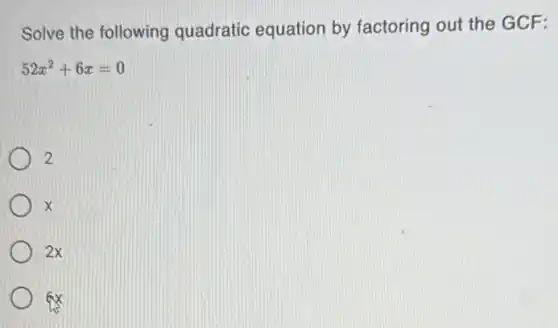 Solve the following quadratic equation by factoring out the GCF:
52x^2+6x=0
2
x
2x