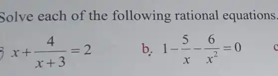 Solve each of the following rational equations.
3 x+(4)/(x+3)=2
b 1-(5)/(x)-(6)/(x^2)=0
C