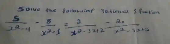 Solve the forlowing rational & fuation
[
(5)/(x^2)-4-(8)/(x^2)-1=(2)/(x^2)-3 x+2-(20)/(x^2)-3 x+2
]