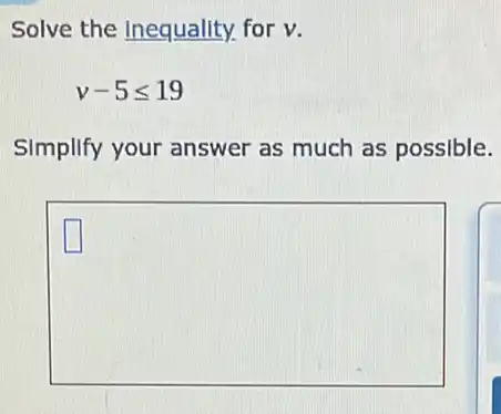 Solve the Inequality.for v.
v-5leqslant 19
Simplify your answer as much as possible.
square 
square